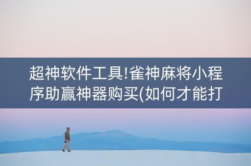超神软件工具!雀神麻将小程序助赢神器购买(如何才能打赢)