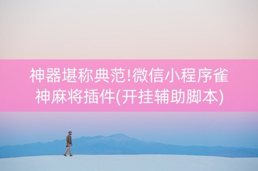 神器堪称典范!微信小程序雀神麻将插件(开挂辅助脚本)