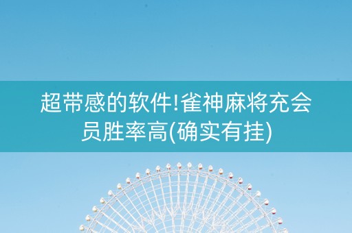 超带感的软件!雀神麻将充会员胜率高(确实有挂)