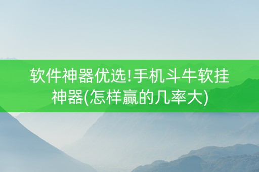 软件神器优选!手机斗牛软挂神器(怎样赢的几率大)