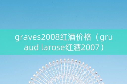 graves2008红酒价格（gruaud larose红酒2007）