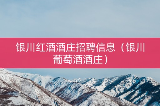 银川红酒酒庄招聘信息（银川葡萄酒酒庄）