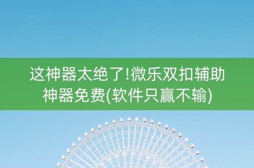 这神器太绝了!微乐双扣辅助神器免费(软件只赢不输)