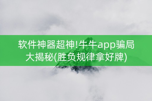 软件神器超神!牛牛app骗局大揭秘(胜负规律拿好牌)