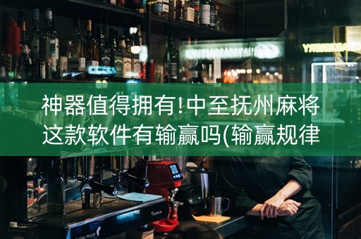 神器值得拥有!中至抚州麻将这款软件有输赢吗(输赢规律技巧)