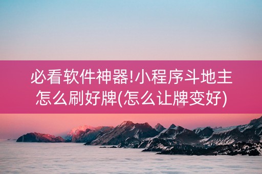 必看软件神器!小程序斗地主怎么刷好牌(怎么让牌变好)