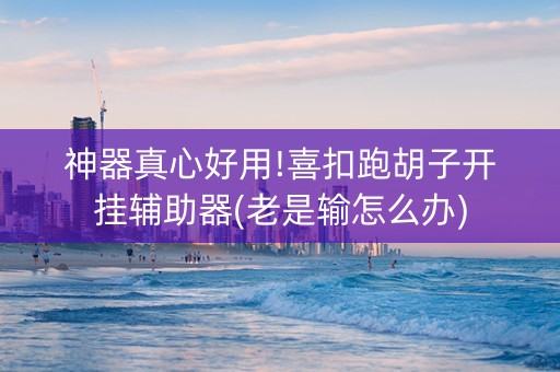 神器真心好用!喜扣跑胡子开挂辅助器(老是输怎么办)