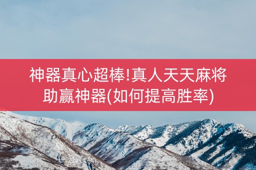 神器真心超棒!真人天天麻将助赢神器(如何提高胜率)