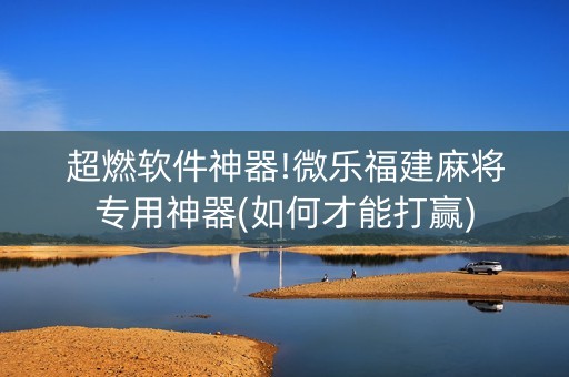 超燃软件神器!微乐福建麻将专用神器(如何才能打赢)