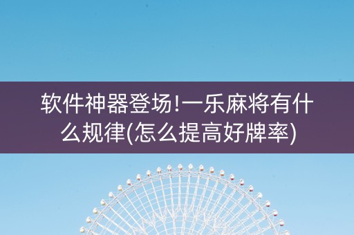 软件神器登场!一乐麻将有什么规律(怎么提高好牌率)