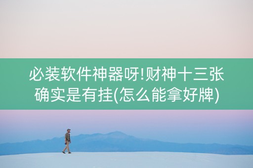 必装软件神器呀!财神十三张确实是有挂(怎么能拿好牌)