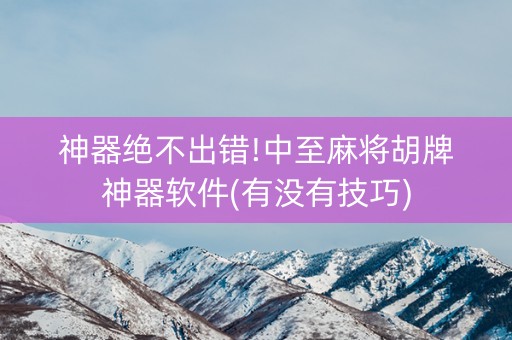 神器绝不出错!中至麻将胡牌神器软件(有没有技巧)