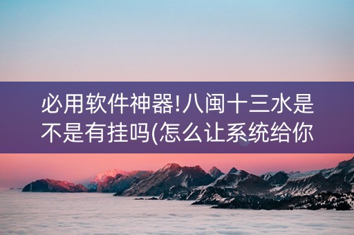 必用软件神器!八闽十三水是不是有挂吗(怎么让系统给你发好牌)