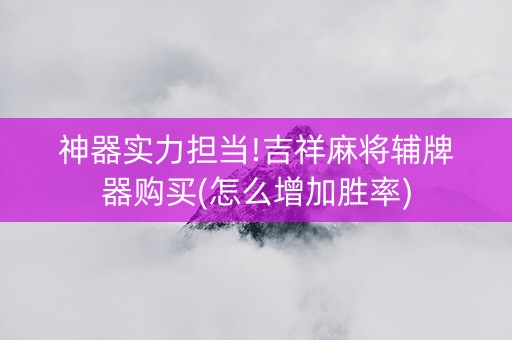 神器实力担当!吉祥麻将辅牌器购买(怎么增加胜率)