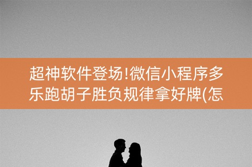 超神软件登场!微信小程序多乐跑胡子胜负规律拿好牌(怎样才能有好牌)