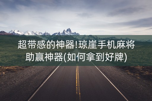 超带感的神器!琼崖手机麻将助赢神器(如何拿到好牌)