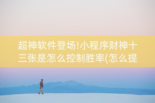 超神软件登场!小程序财神十三张是怎么控制胜率(怎么提高好牌率)