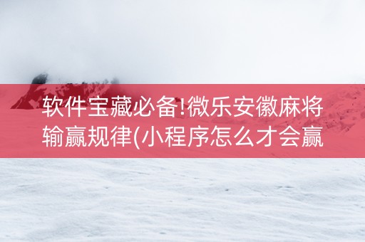 软件宝藏必备!微乐安徽麻将输赢规律(小程序怎么才会赢)
