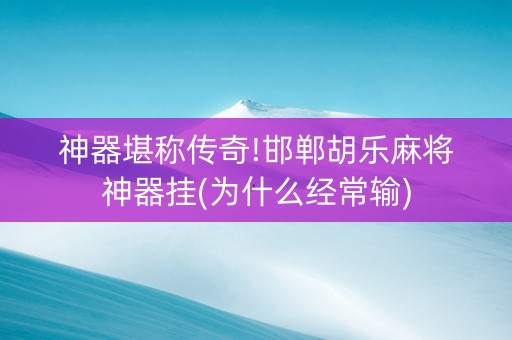 神器堪称传奇!邯郸胡乐麻将神器挂(为什么经常输)