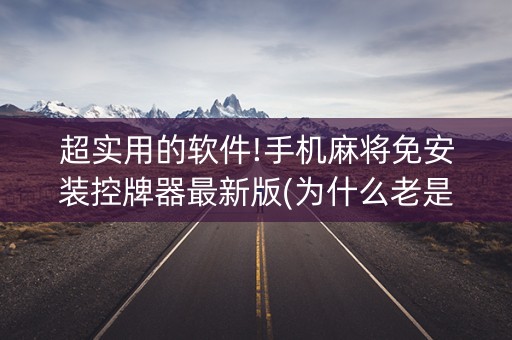 超实用的软件!手机麻将免安装控牌器最新版(为什么老是输)