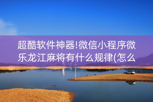 超酷软件神器!微信小程序微乐龙江麻将有什么规律(怎么设置会赢)