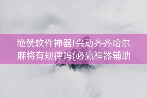 绝赞软件神器!兴动齐齐哈尔麻将有规律吗(必赢神器辅助器)