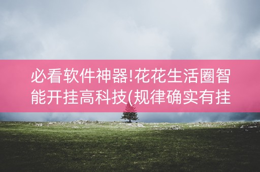 必看软件神器!花花生活圈智能开挂高科技(规律确实有挂)