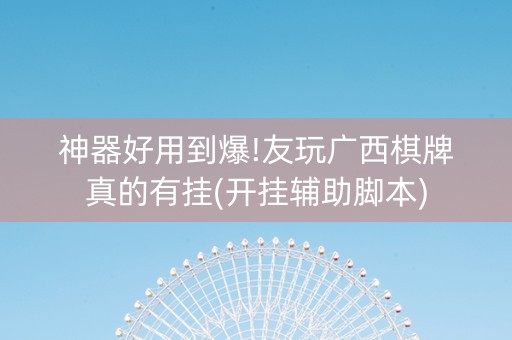 神器好用到爆!友玩广西棋牌真的有挂(开挂辅助脚本)