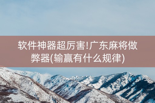 软件神器超厉害!广东麻将做弊器(输赢有什么规律)