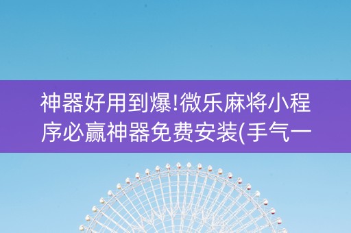 神器好用到爆!微乐麻将小程序必赢神器免费安装(手气一直很差)