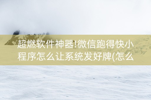 超燃软件神器!微信跑得快小程序怎么让系统发好牌(怎么搞提高胜率)