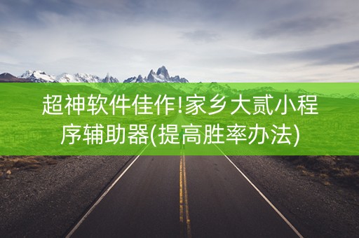 超神软件佳作!家乡大贰小程序辅助器(提高胜率办法)