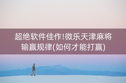 超绝软件佳作!微乐天津麻将输赢规律(如何才能打赢)