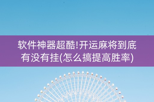 软件神器超酷!开运麻将到底有没有挂(怎么搞提高胜率)