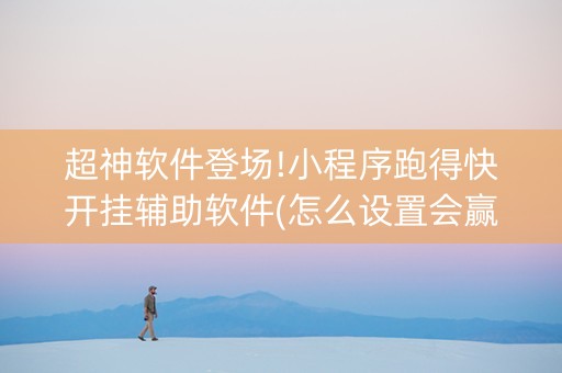 超神软件登场!小程序跑得快开挂辅助软件(怎么设置会赢)