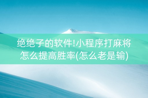 绝绝子的软件!小程序打麻将怎么提高胜率(怎么老是输)