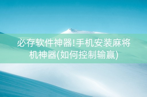 必存软件神器!手机安装麻将机神器(如何控制输赢)