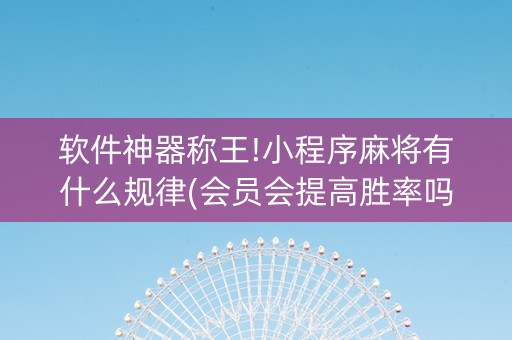 软件神器称王!小程序麻将有什么规律(会员会提高胜率吗)