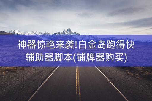 神器惊艳来袭!白金岛跑得快辅助器脚本(铺牌器购买)