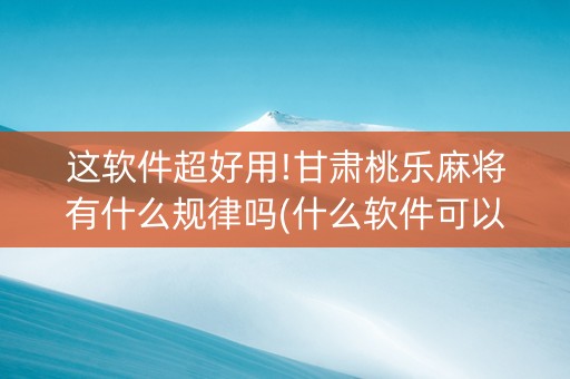 这软件超好用!甘肃桃乐麻将有什么规律吗(什么软件可以赢)