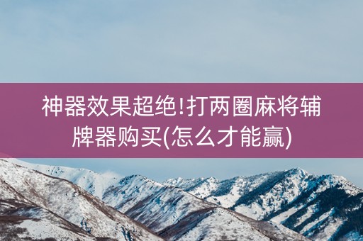 神器效果超绝!打两圈麻将辅牌器购买(怎么才能赢)