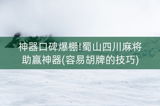 神器口碑爆棚!蜀山四川麻将助赢神器(容易胡牌的技巧)