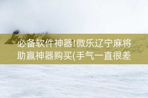 必备软件神器!微乐辽宁麻将助赢神器购买(手气一直很差)