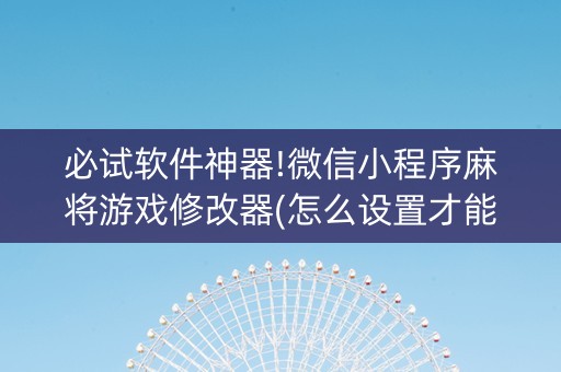 必试软件神器!微信小程序麻将游戏修改器(怎么设置才能赢)