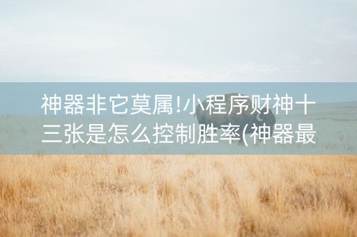 神器非它莫属!小程序财神十三张是怎么控制胜率(神器最新免费)