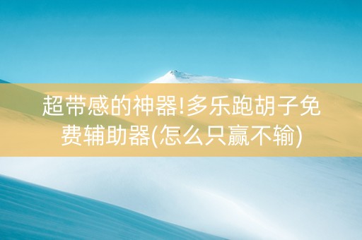 超带感的神器!多乐跑胡子免费辅助器(怎么只赢不输)