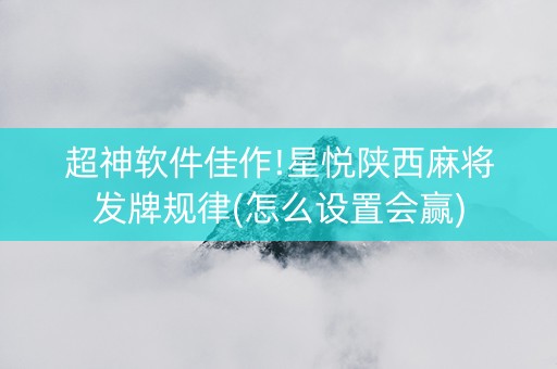 超神软件佳作!星悦陕西麻将发牌规律(怎么设置会赢)