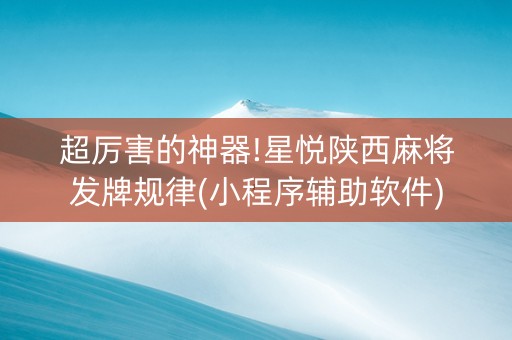 超厉害的神器!星悦陕西麻将发牌规律(小程序辅助软件)