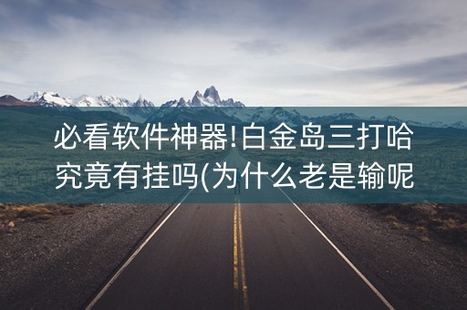 必看软件神器!白金岛三打哈究竟有挂吗(为什么老是输呢)