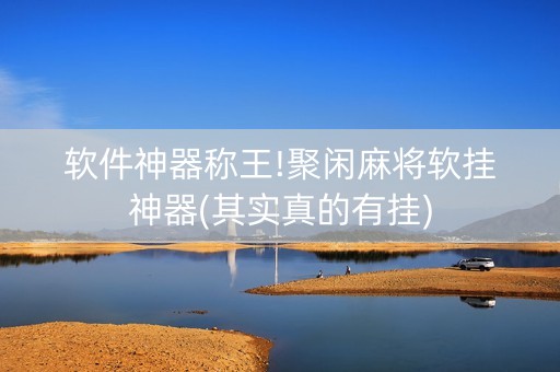 软件神器称王!聚闲麻将软挂神器(其实真的有挂)